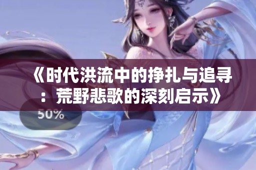 《時(shí)代洪流中的掙扎與追尋：荒野悲歌的深刻啟示》