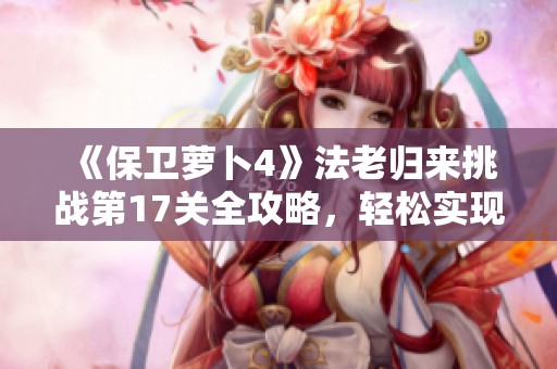 《保衛(wèi)蘿卜4》法老歸來挑戰(zhàn)第17關(guān)全攻略<div   id=