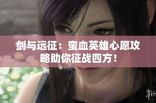 劍與遠(yuǎn)征：蠻血英雄心愿攻略助你征戰(zhàn)四方<div   id=
