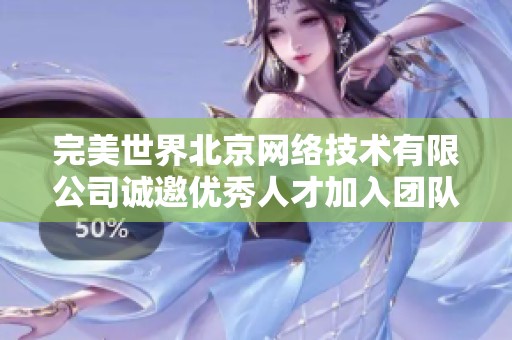 完美世界北京網(wǎng)絡(luò)技術(shù)有限公司誠邀優(yōu)秀人才加入團(tuán)隊，共創(chuàng)輝煌未來