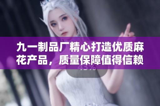 九一制品廠精心打造優(yōu)質(zhì)麻花產(chǎn)品，質(zhì)量保障值得信賴