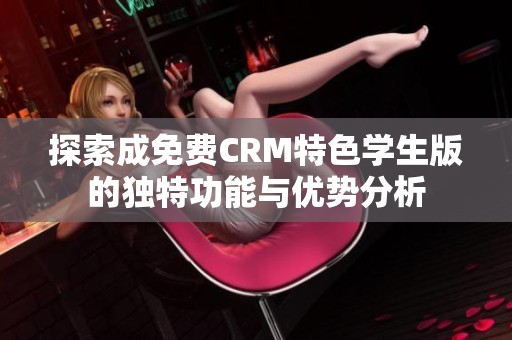 探索成免費CRM特色學(xué)生版的獨特功能與優(yōu)勢分析
