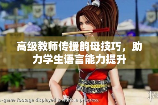 高級(jí)教師傳授韻母技巧<div id=