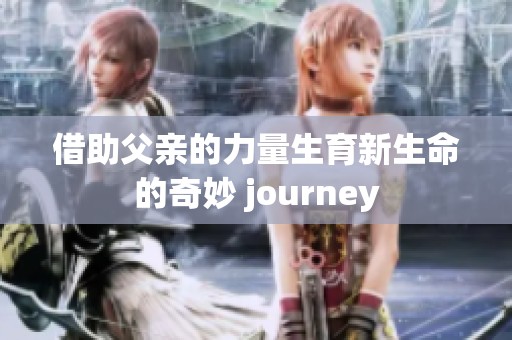 借助父親的力量生育新生命的奇妙 journey 借助父親的力量生育新生命的奇妙 journey
