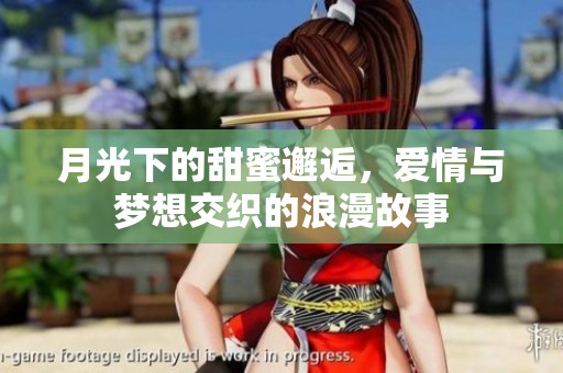 月光下的甜蜜邂逅，愛(ài)情與夢(mèng)想交織的浪漫故事