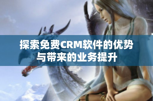 探索免費CRM軟件的優(yōu)勢與帶來的業(yè)務提升
