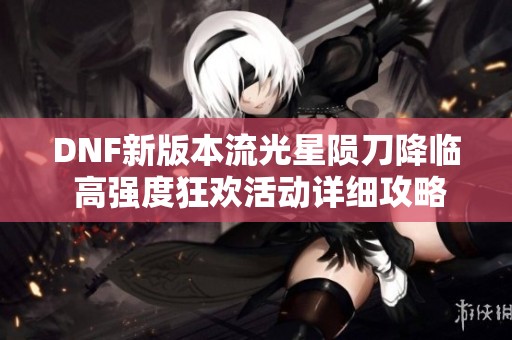 DNF新版本流光星隕刀降臨 高強度狂歡活動詳細(xì)攻略