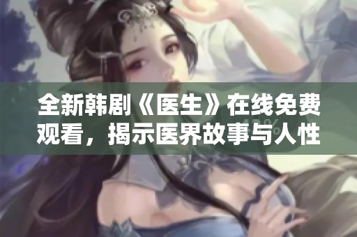 全新韓劇《醫(yī)生》在線免費(fèi)觀看，揭示醫(yī)界故事與人性之光