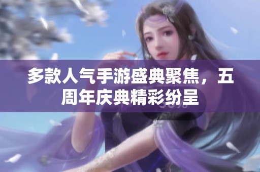 多款人氣手游盛典聚焦，五周年慶典精彩紛呈