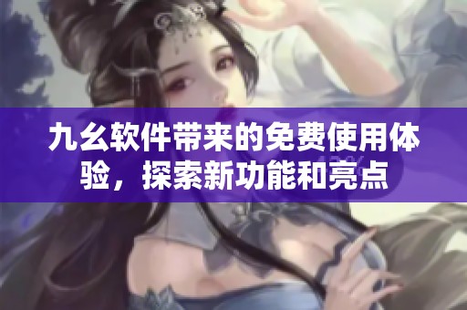 九幺軟件帶來的免費(fèi)使用體驗(yàn)<div id=