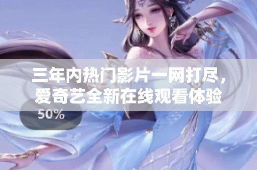 三年內(nèi)熱門影片一網(wǎng)打盡，愛奇藝全新在線觀看體驗