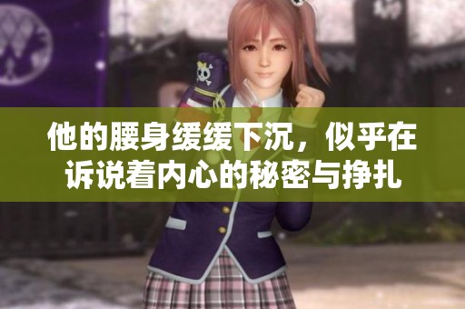 他的腰身緩緩下沉<div   id=