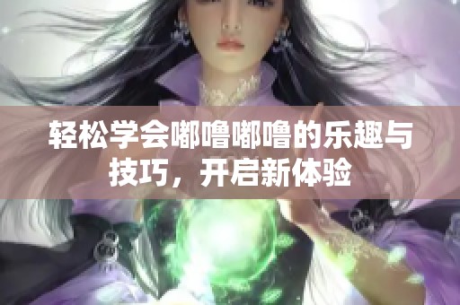 輕松學會嘟嚕嘟嚕的樂趣與技巧，開啟新體驗