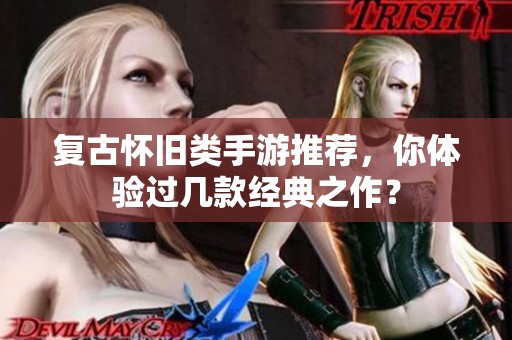復(fù)古懷舊類手游推薦，你體驗(yàn)過幾款經(jīng)典之作？