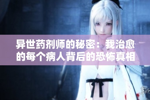 異世藥劑師的秘密：我治愈的每個(gè)病人背后的恐怖真相