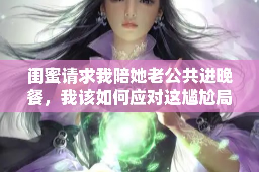 閨蜜請求我陪她老公共進晚餐<div   id=
