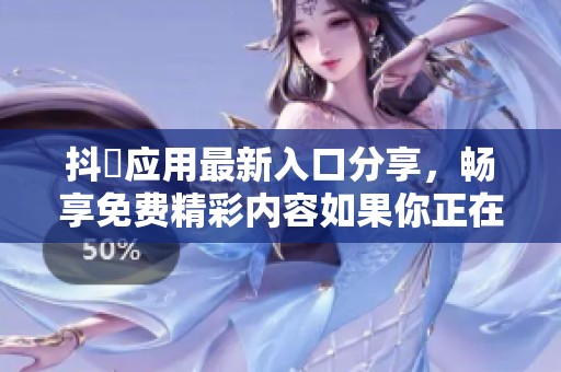 抖抈應用最新入口分享，暢享免費精彩內(nèi)容如果你正在尋找