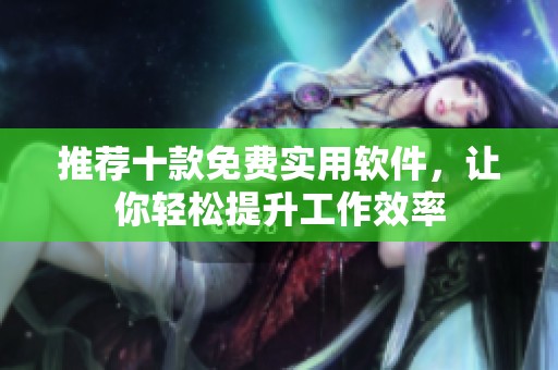 推薦十款免費(fèi)實(shí)用軟件，讓你輕松提升工作效率