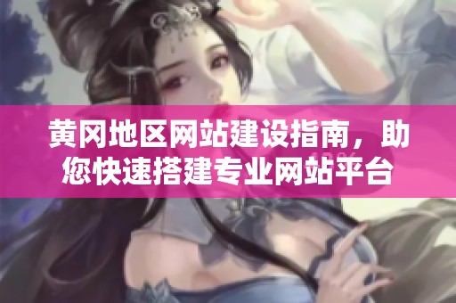 黃岡地區(qū)網(wǎng)站建設(shè)指南<div   id=