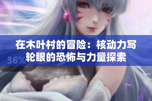 在木葉村的冒險(xiǎn)：核動(dòng)力寫(xiě)輪眼的恐怖與力量探索