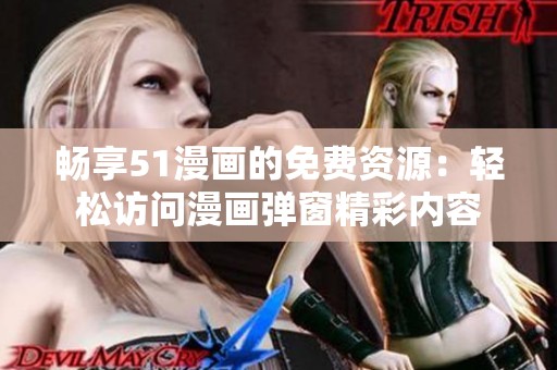 暢享51漫畫的免費(fèi)資源：輕松訪問漫畫彈窗精彩內(nèi)容