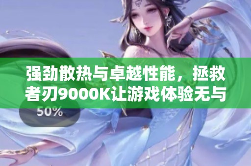 強勁散熱與卓越性能，拯救者刃9000K讓游戲體驗無與倫比