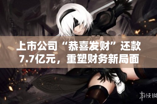 上市公司“恭喜發(fā)財”還款7.7億元<div   id=