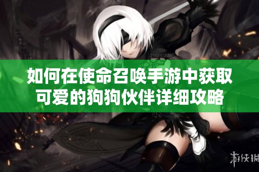 如何在使命召喚手游中獲取可愛的狗狗伙伴詳細(xì)攻略