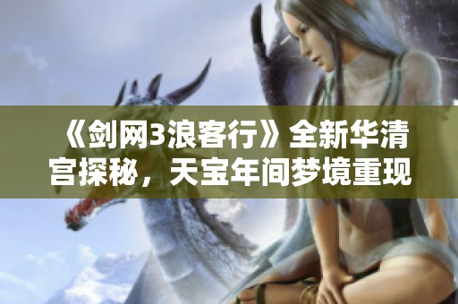 《劍網(wǎng)3浪客行》全新華清宮探秘<div   id=