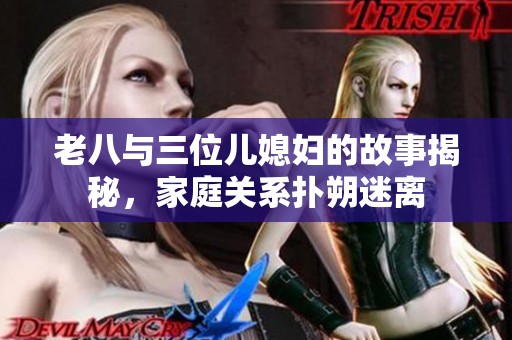 老八與三位兒媳婦的故事揭秘<div   id=