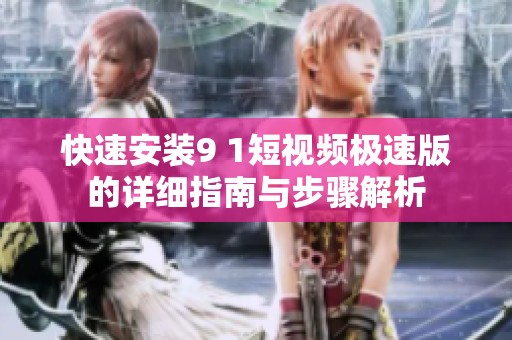 快速安裝9 1短視頻極速版的詳細(xì)指南與步驟解析