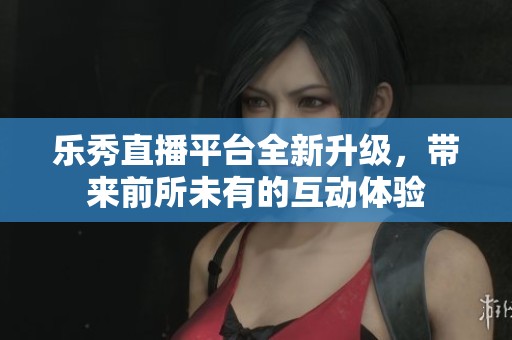 樂秀直播平臺全新升級<div   id=