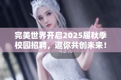 完美世界開啟2025屆秋季校園招聘<div   id=