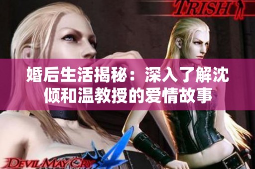 婚后生活揭秘：深入了解沈傾和溫教授的愛(ài)情故事