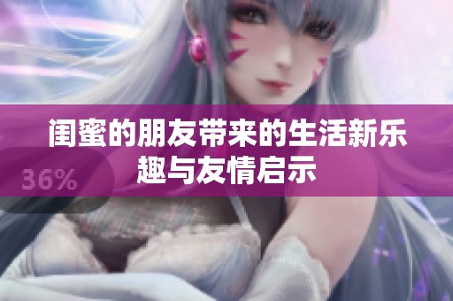 閨蜜的朋友帶來的生活新樂趣與友情啟示