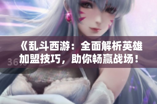 《亂斗西游：全面解析英雄加盟技巧<div   id=
