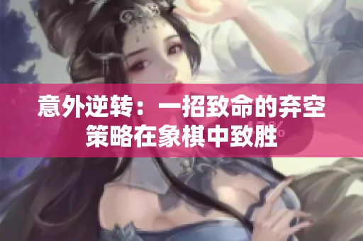 意外逆轉：一招致命的棄空策略在象棋中致勝