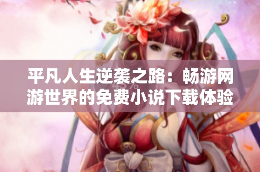 平凡人生逆襲之路：暢游網(wǎng)游世界的免費(fèi)小說下載體驗(yàn)