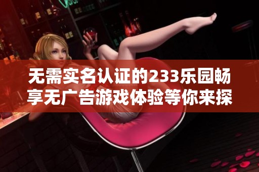 無需實名認(rèn)證的233樂園暢享無廣告游戲體驗等你來探索