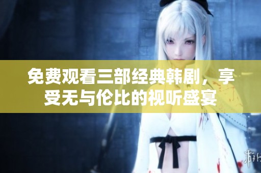 免費(fèi)觀看三部經(jīng)典韓劇<div   id=