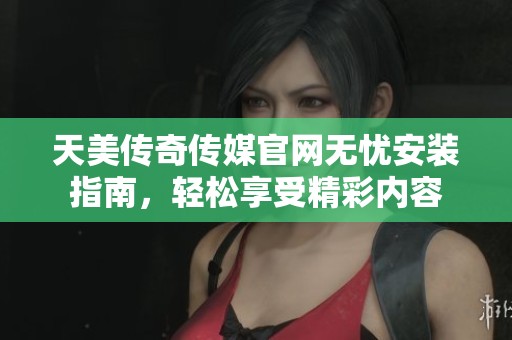 天美傳奇?zhèn)髅焦倬W(wǎng)無憂安裝指南<div id=
