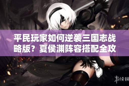 平民玩家如何逆襲三國(guó)志戰(zhàn)略版<div   id=