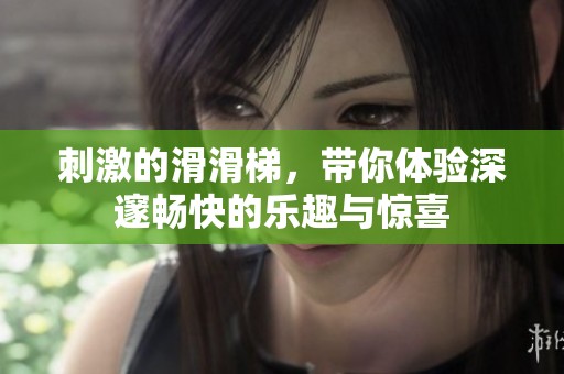 刺激的滑滑梯，帶你體驗(yàn)深邃暢快的樂(lè)趣與驚喜