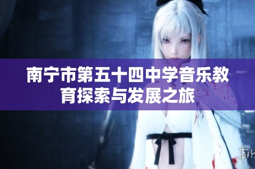 南寧市第五十四中學(xué)音樂(lè)教育探索與發(fā)展之旅