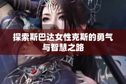 探索斯巴達(dá)女性克斯的勇氣與智慧之路