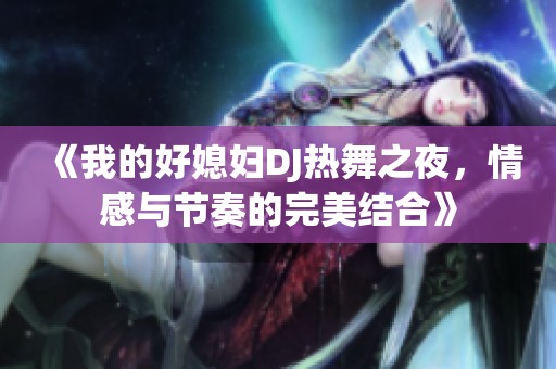 《我的好媳婦DJ熱舞之夜，情感與節(jié)奏的完美結合》
