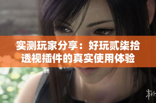 實(shí)測(cè)玩家分享：好玩貳柒拾透視插件的真實(shí)使用體驗(yàn)
