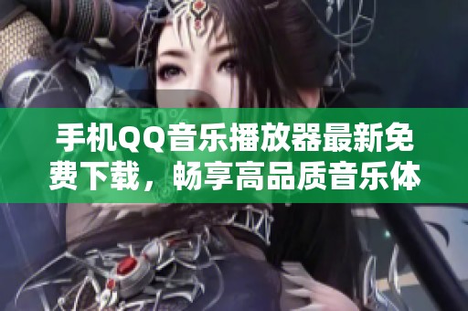 手機(jī)QQ音樂(lè)播放器最新免費(fèi)下載<div id= 手機(jī)QQ音樂(lè)播放器最新免費(fèi)下載,暢享高品質(zhì)音樂(lè)體驗(yàn)