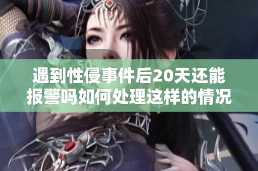 遇到性侵事件后20天還能報(bào)警嗎如何處理這樣的情況