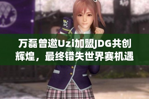 萬磊曾邀Uzi加盟JDG共創(chuàng)輝煌<div   id=